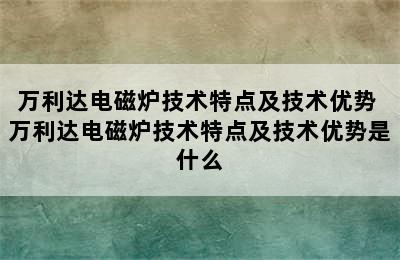 万利达电磁炉技术特点及技术优势 万利达电磁炉技术特点及技术优势是什么